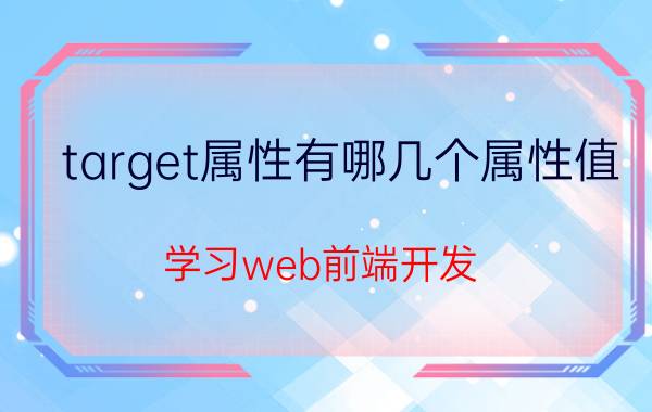 target属性有哪几个属性值 学习web前端开发，需要掌握哪些知识？